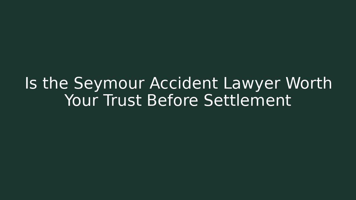 Is the Seymour Accident Lawyer Worth Your Trust Before Settlement