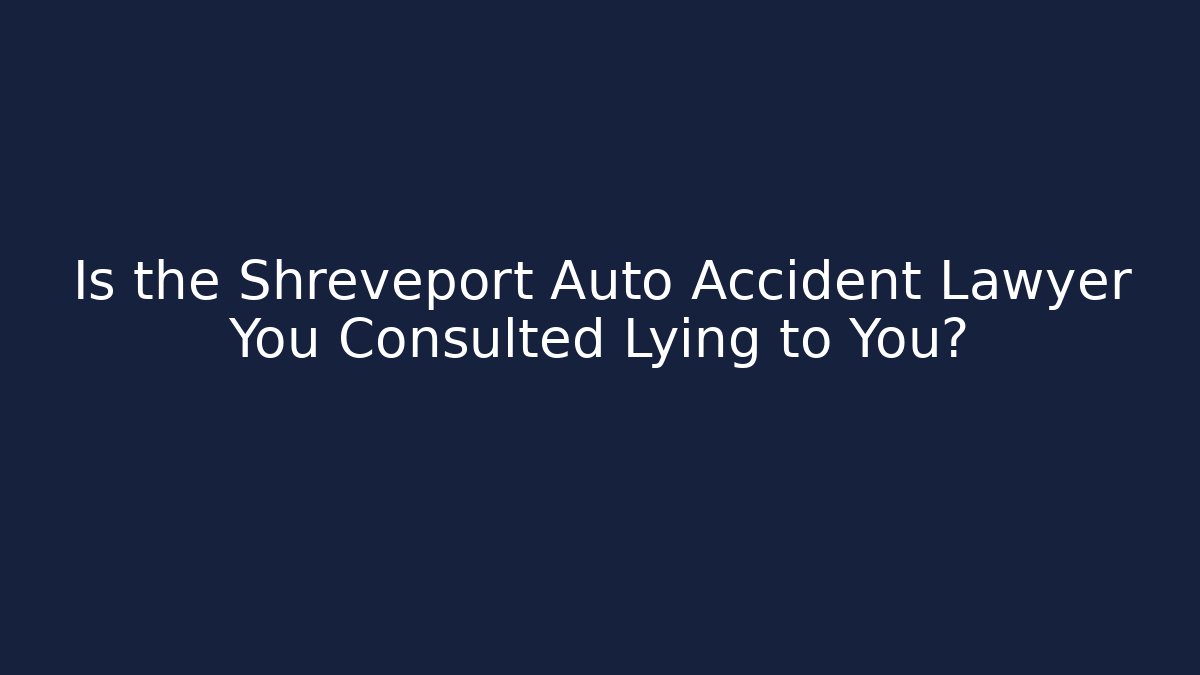 Is the Shreveport Auto Accident Lawyer You Consulted Lying to You?
