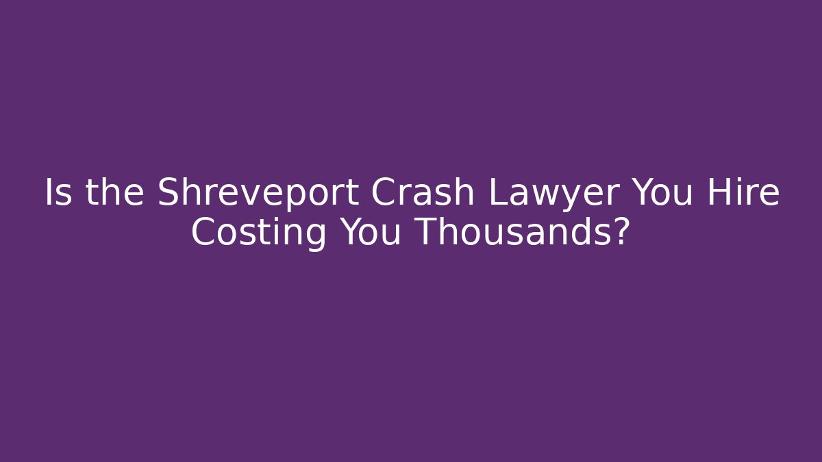 Is the Shreveport Crash Lawyer You Hire Costing You Thousands? - WealthxGroup