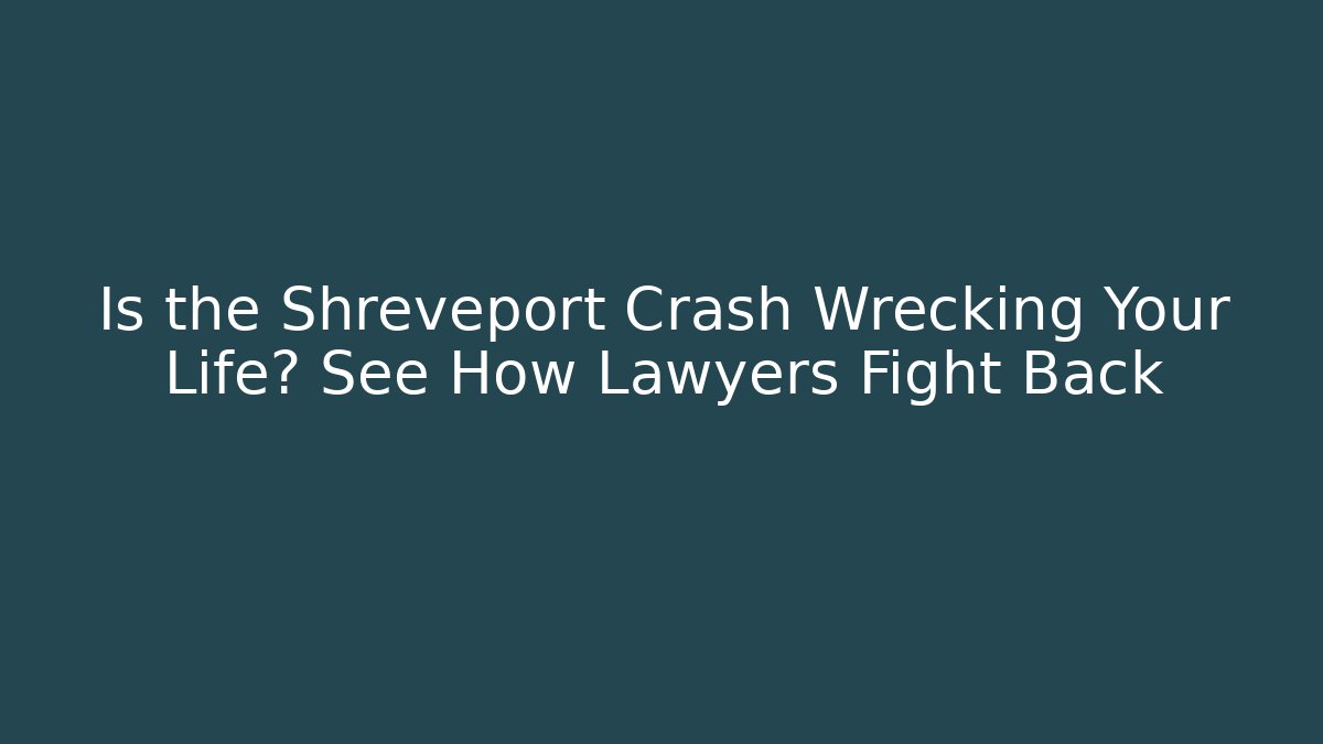 Is the Shreveport Crash Wrecking Your Life? See How Lawyers Fight Back