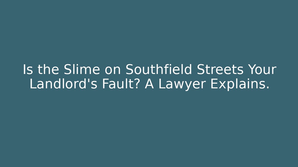 Is the Slime on Southfield Streets Your Landlord's Fault? A Lawyer Explains.