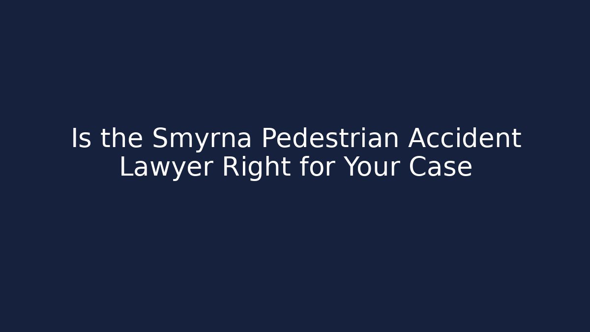 Is the Smyrna Pedestrian Accident Lawyer Right for Your Case
