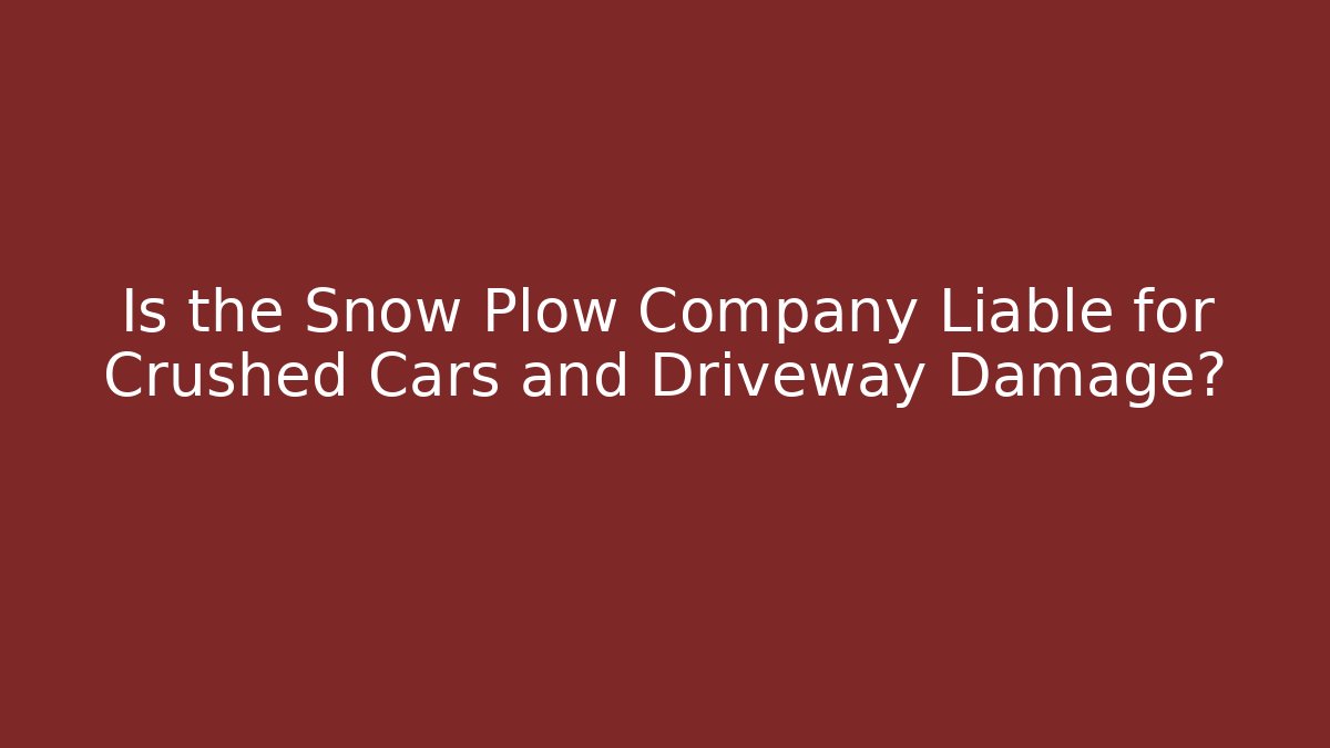 Is the Snow Plow Company Liable for Crushed Cars and Driveway Damage?
