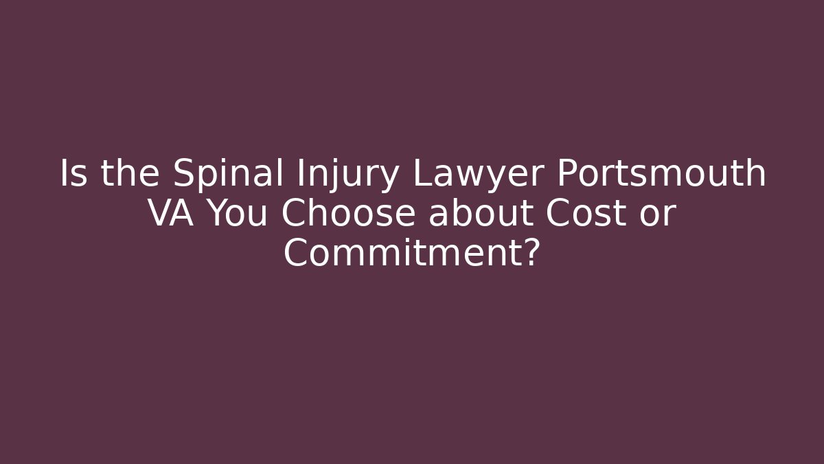 Is the Spinal Injury Lawyer Portsmouth VA You Choose about Cost or Commitment?