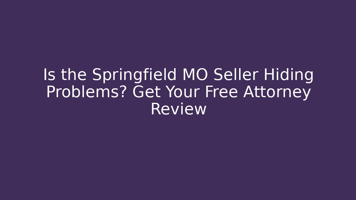 Is the Springfield MO Seller Hiding Problems? Get Your Free Attorney Review