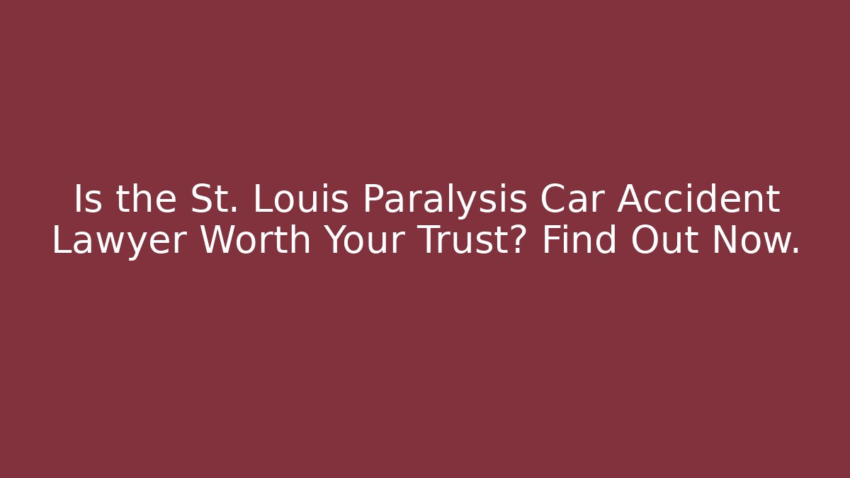 Is the St. Louis Paralysis Car Accident Lawyer Worth Your Trust? Find Out Now.