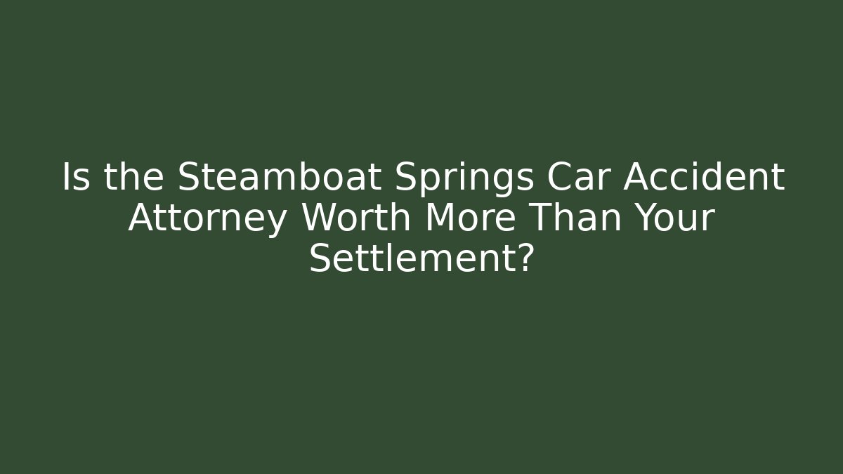 Is the Steamboat Springs Car Accident Attorney Worth More Than Your Settlement?