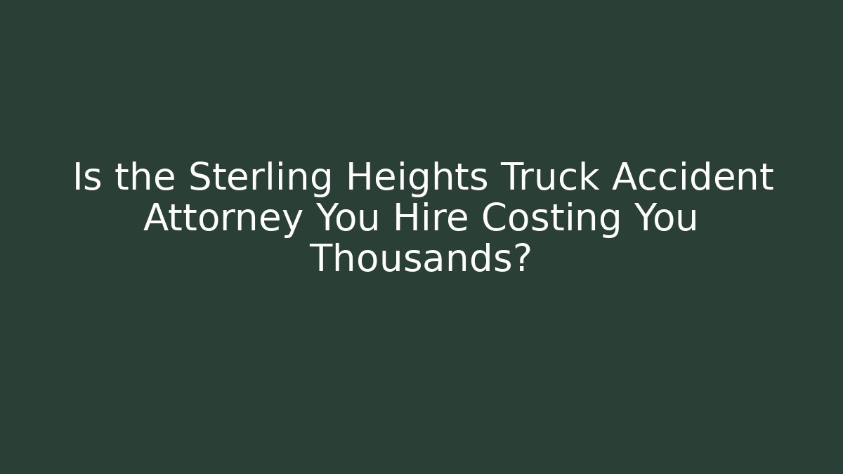 Is the Sterling Heights Truck Accident Attorney You Hire Costing You Thousands? - WealthxGroup