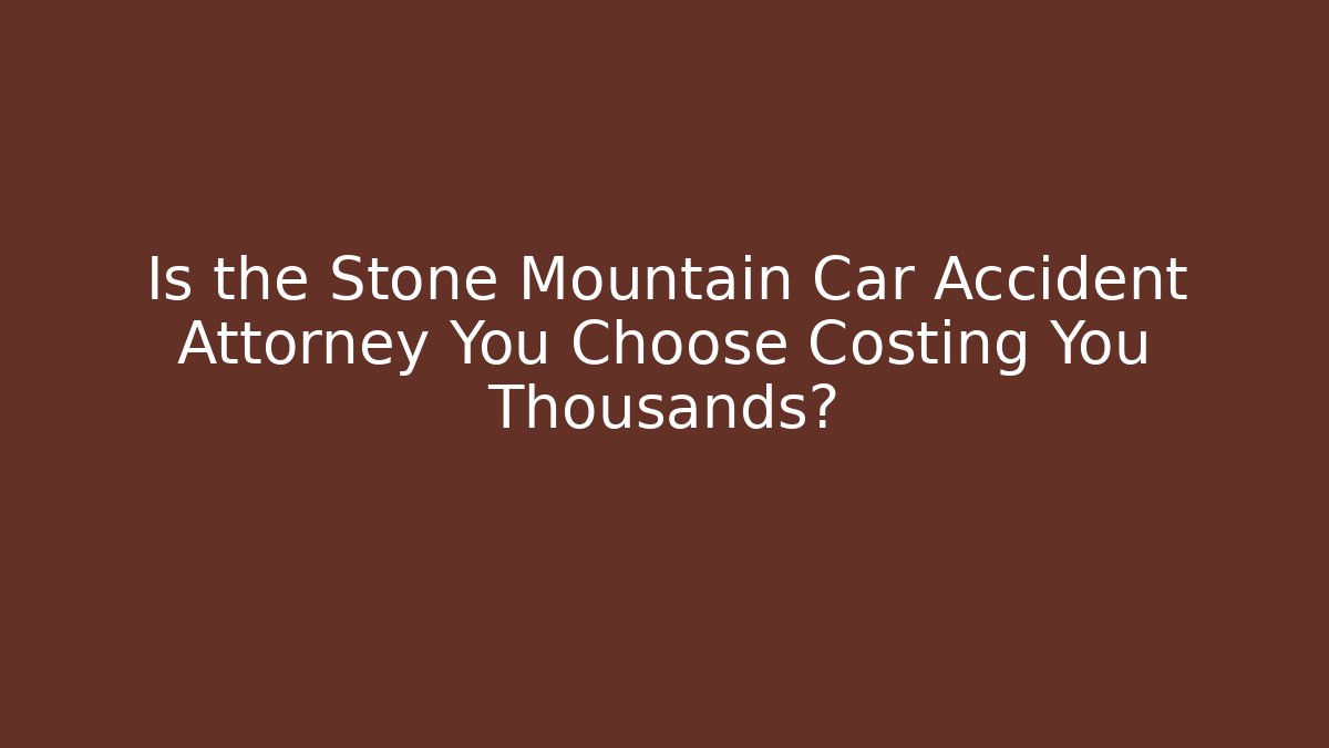 Is the Stone Mountain Car Accident Attorney You Choose Costing You Thousands?