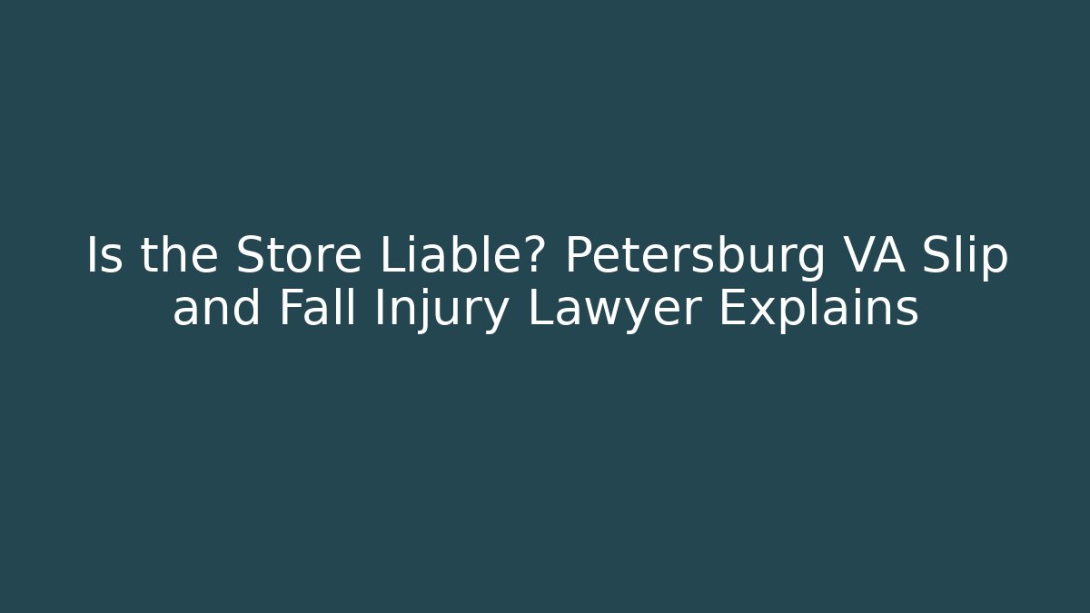 Is the Store Liable? Petersburg VA Slip and Fall Injury Lawyer Explains