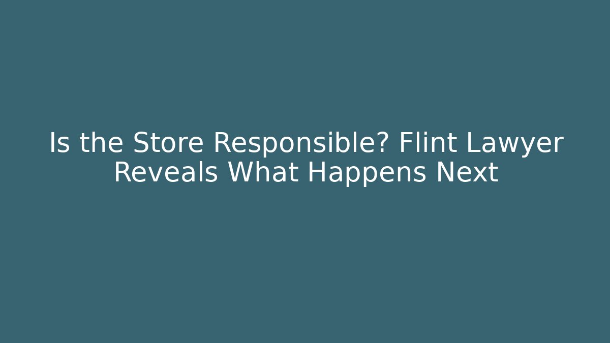 Is the Store Responsible? Flint Lawyer Reveals What Happens Next - WealthxGroup