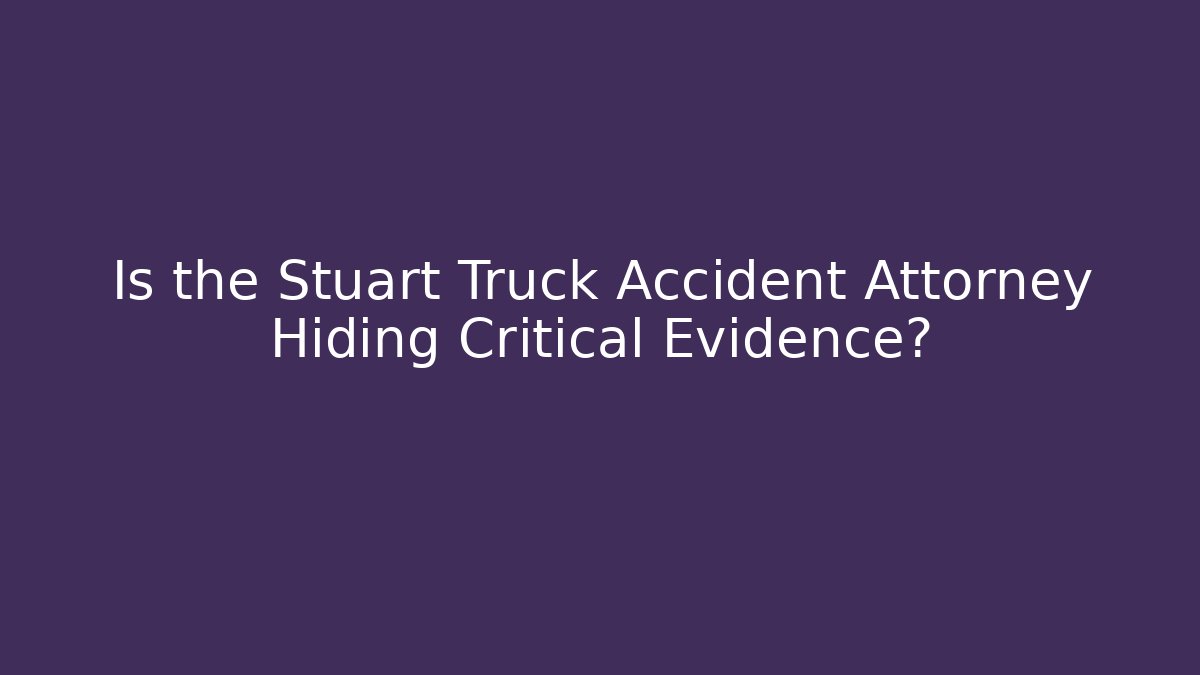 Is the Stuart Truck Accident Attorney Hiding Critical Evidence?