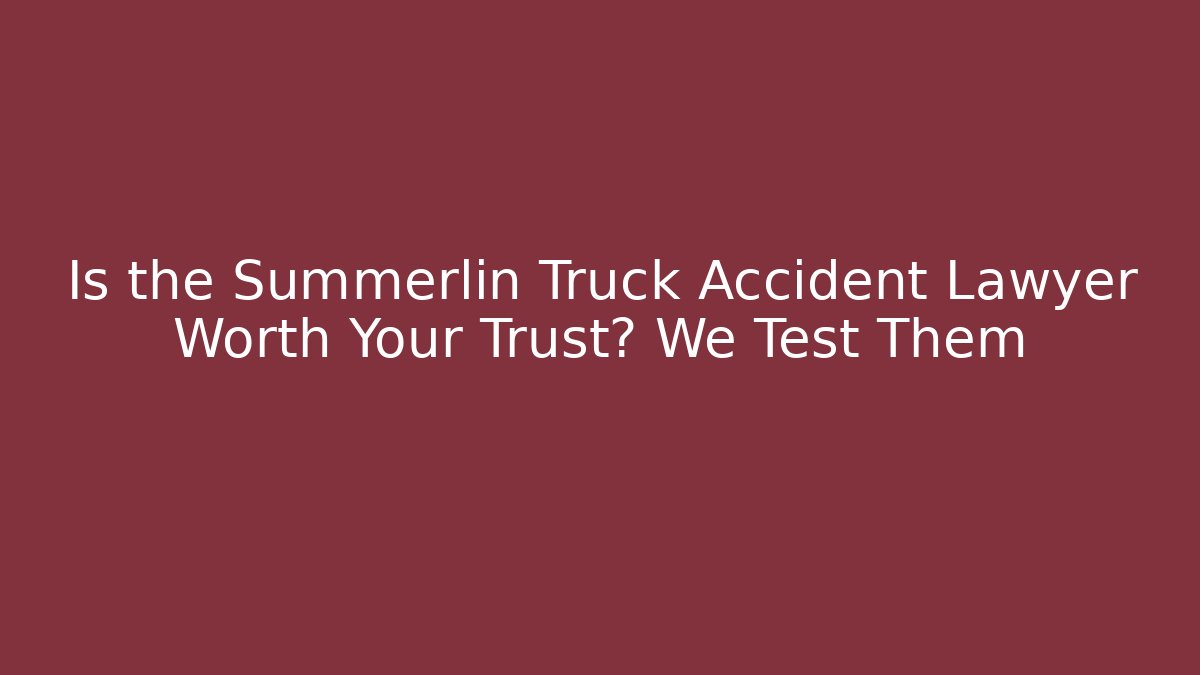 Is the Summerlin Truck Accident Lawyer Worth Your Trust? We Test Them