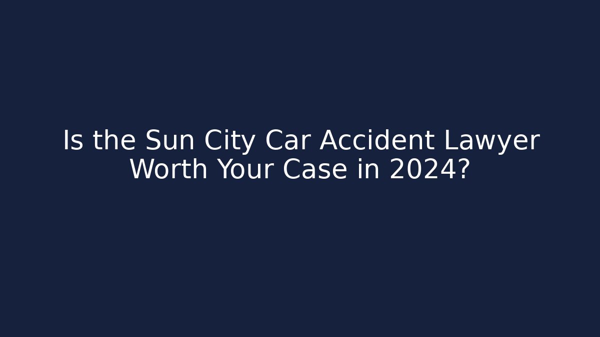 Is the Sun City Car Accident Lawyer Worth Your Case in 2024?