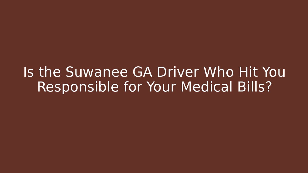 Is the Suwanee GA Driver Who Hit You Responsible for Your Medical Bills?