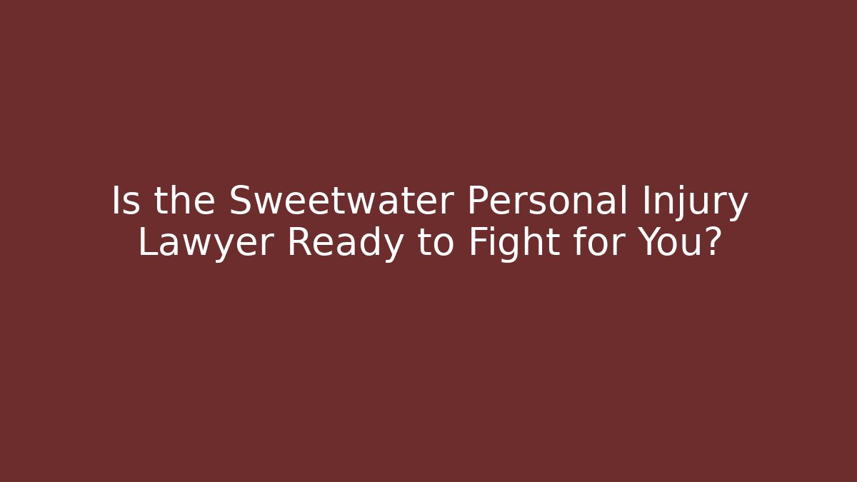 Is the Sweetwater Personal Injury Lawyer Ready to Fight for You?