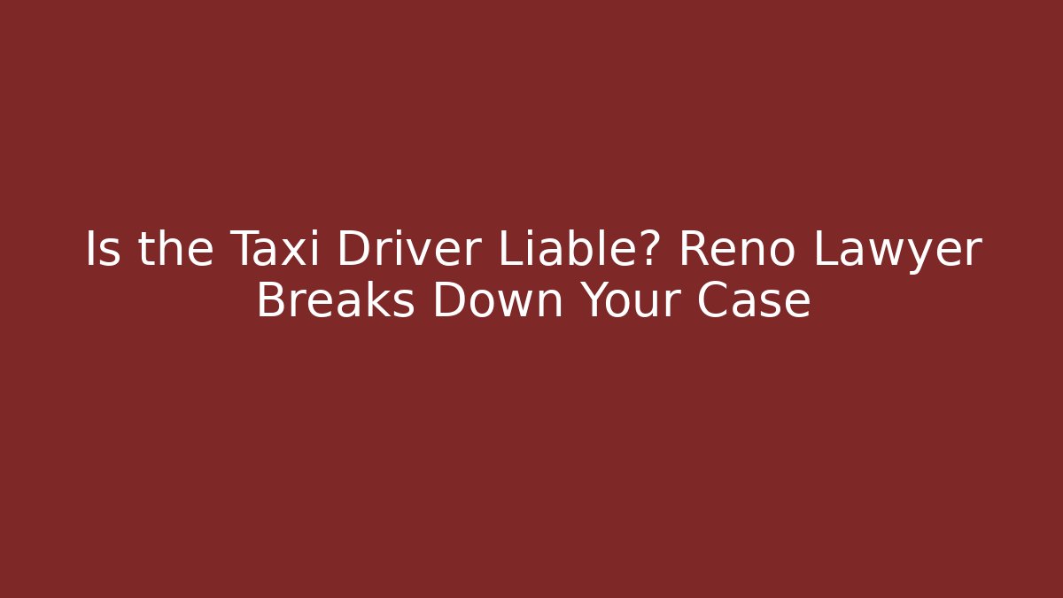 Is the Taxi Driver Liable? Reno Lawyer Breaks Down Your Case