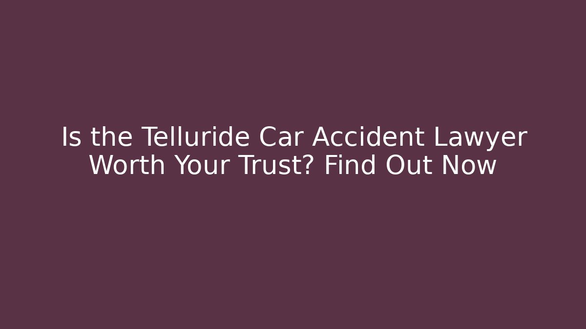 Is the Telluride Car Accident Lawyer Worth Your Trust? Find Out Now