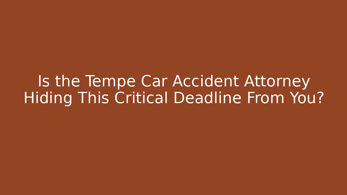 Is the Tempe Car Accident Attorney Hiding This Critical Deadline From You?