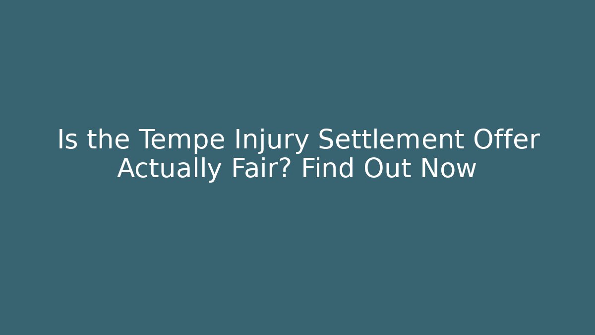 Is the Tempe Injury Settlement Offer Actually Fair? Find Out Now