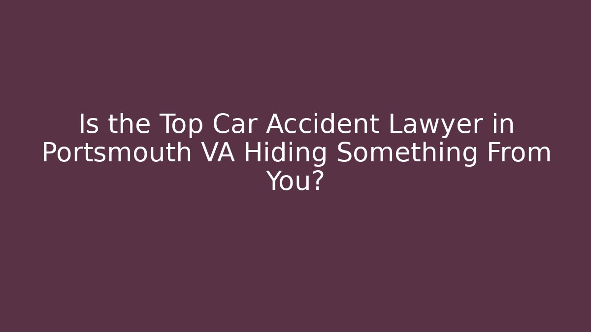 Is the Top Car Accident Lawyer in Portsmouth VA Hiding Something From You?