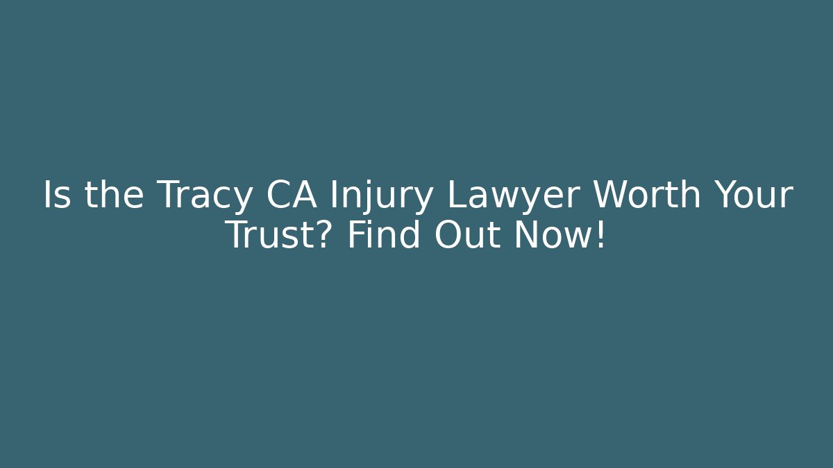 Is the Tracy CA Injury Lawyer Worth Your Trust? Find Out Now!
