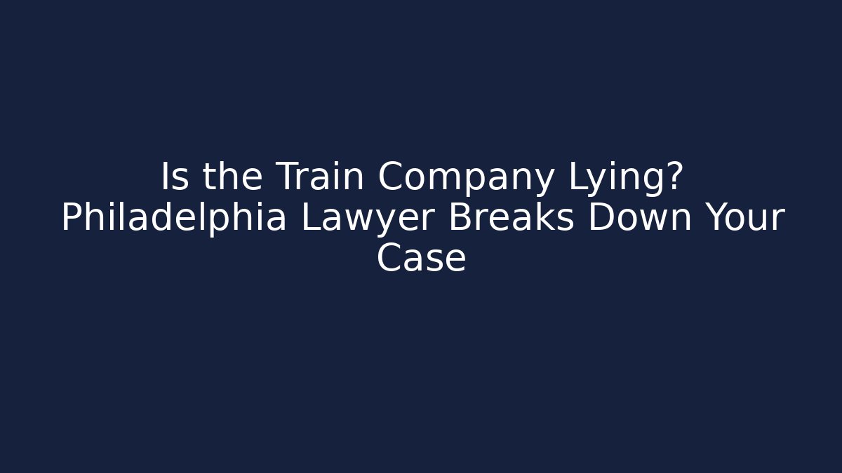 Is the Train Company Lying? Philadelphia Lawyer Breaks Down Your Case