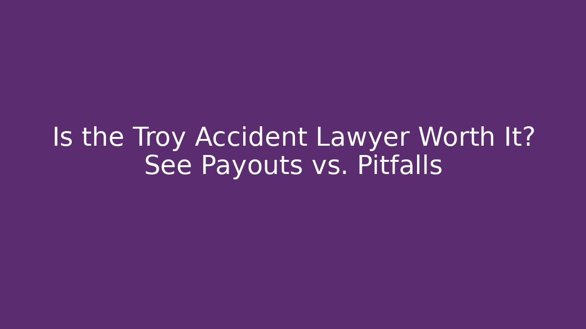 Is the Troy Accident Lawyer Worth It? See Payouts vs. Pitfalls - WealthxGroup