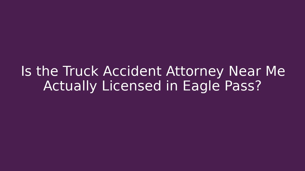 Is the Truck Accident Attorney Near Me Actually Licensed in Eagle Pass?