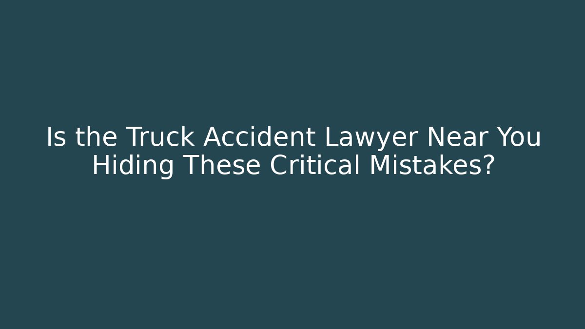 Is the Truck Accident Lawyer Near You Hiding These Critical Mistakes?