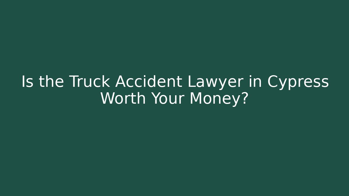 Is the Truck Accident Lawyer in Cypress Worth Your Money?