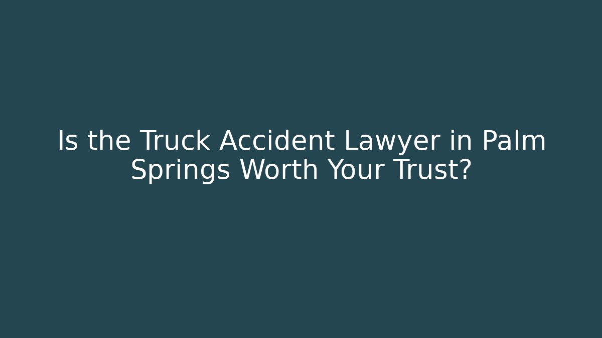 Is the Truck Accident Lawyer in Palm Springs Worth Your Trust? - WealthxGroup