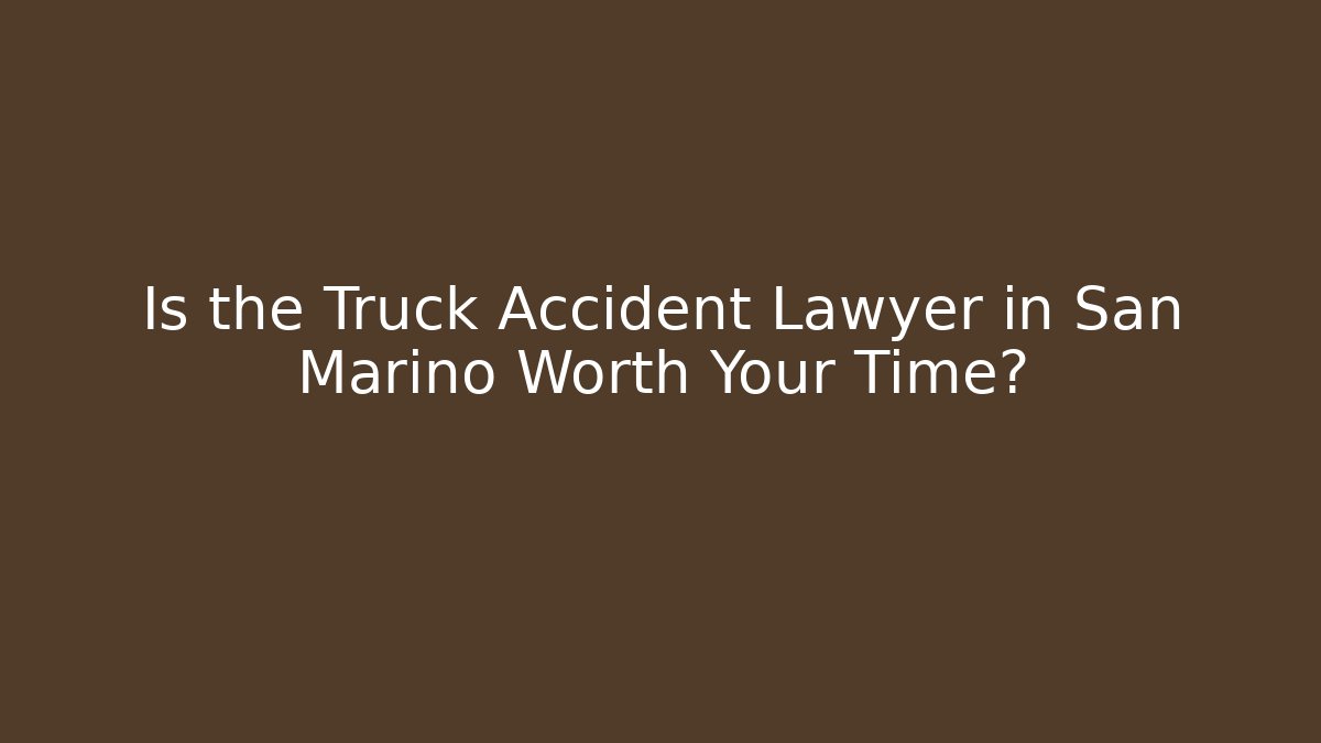 Is the Truck Accident Lawyer in San Marino Worth Your Time?