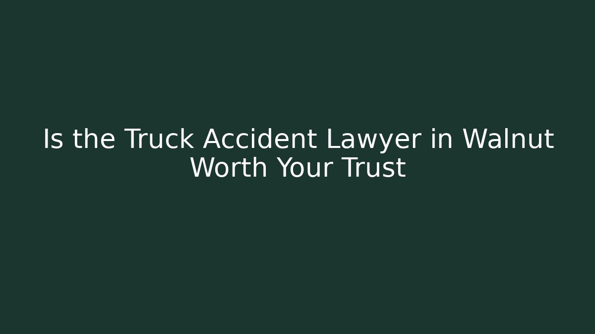 Is the Truck Accident Lawyer in Walnut Worth Your Trust