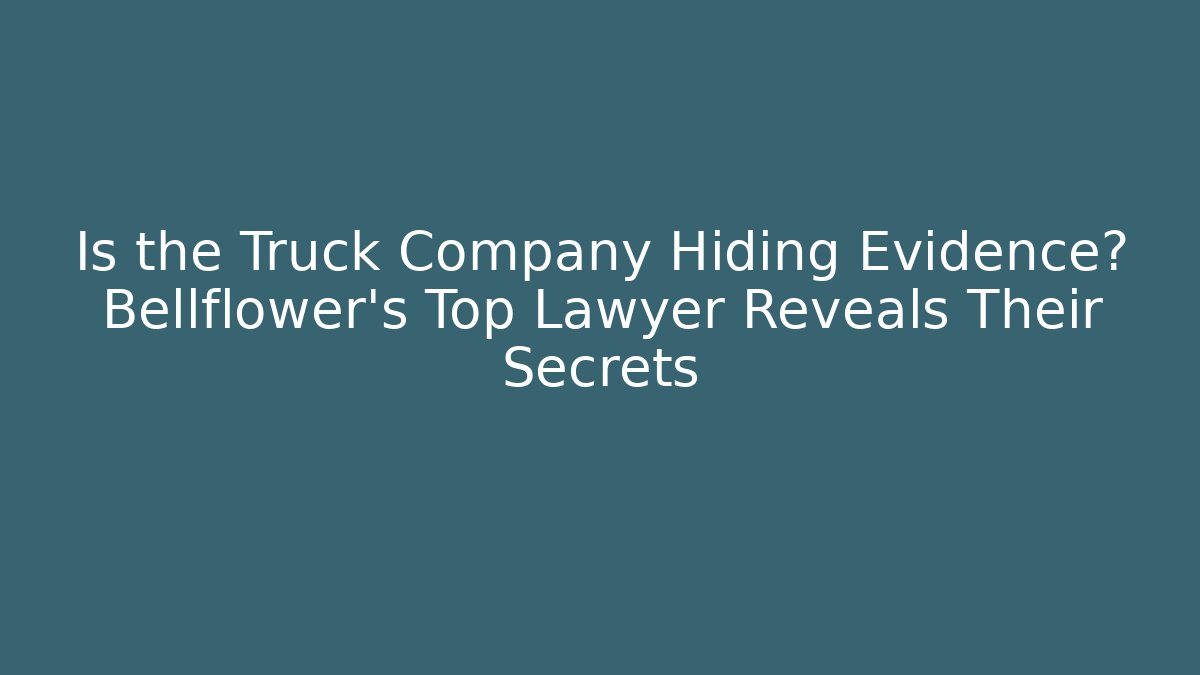 Is the Truck Company Hiding Evidence? Bellflower’s Top Lawyer Reveals Their Secrets