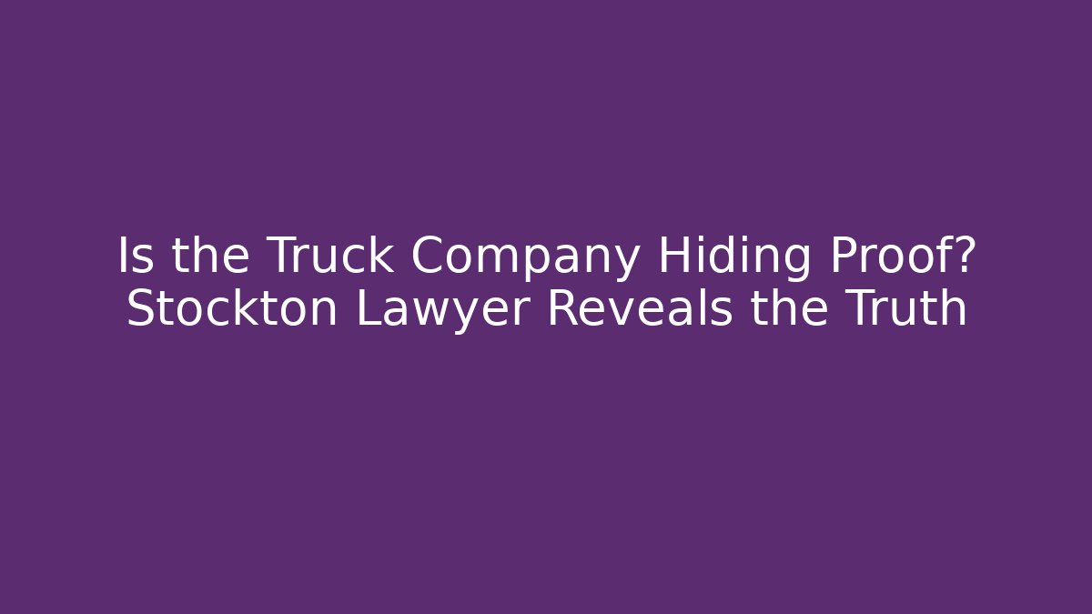 Is the Truck Company Hiding Proof? Stockton Lawyer Reveals the Truth