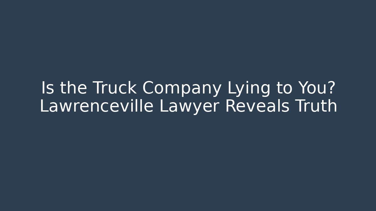 Is the Truck Company Lying to You? Lawrenceville Lawyer Reveals Truth