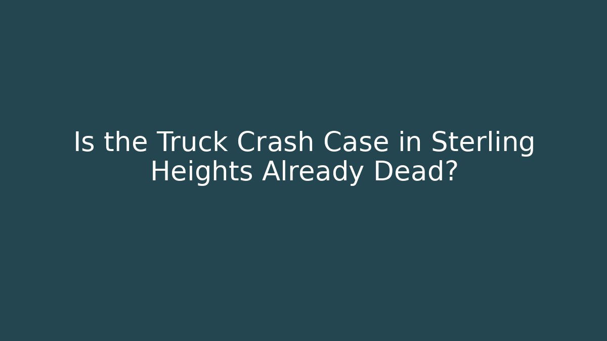 Is the Truck Crash Case in Sterling Heights Already Dead?