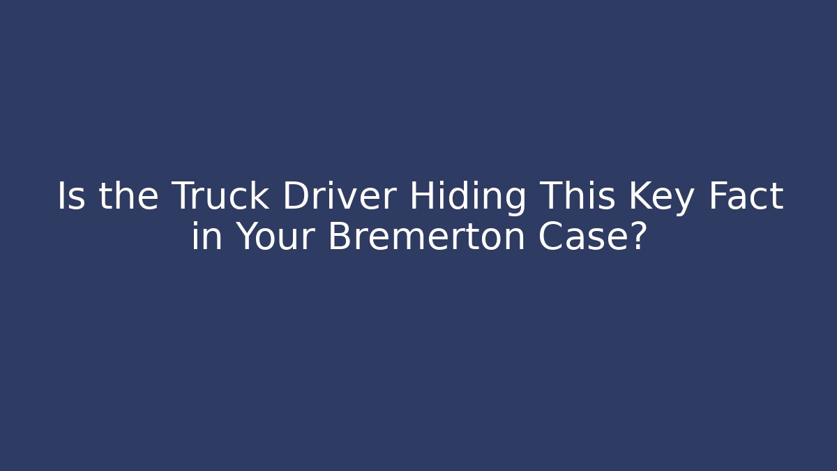 Is the Truck Driver Hiding This Key Fact in Your Bremerton Case? - WealthxGroup