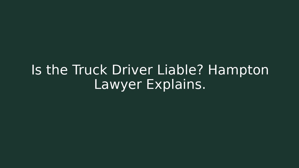 Is the Truck Driver Liable? Hampton Lawyer Explains. - WealthxGroup