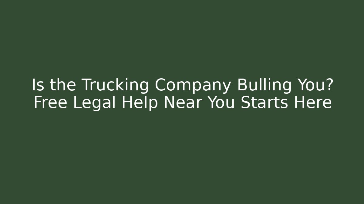 Is the Trucking Company Bulling You? Free Legal Help Near You Starts Here