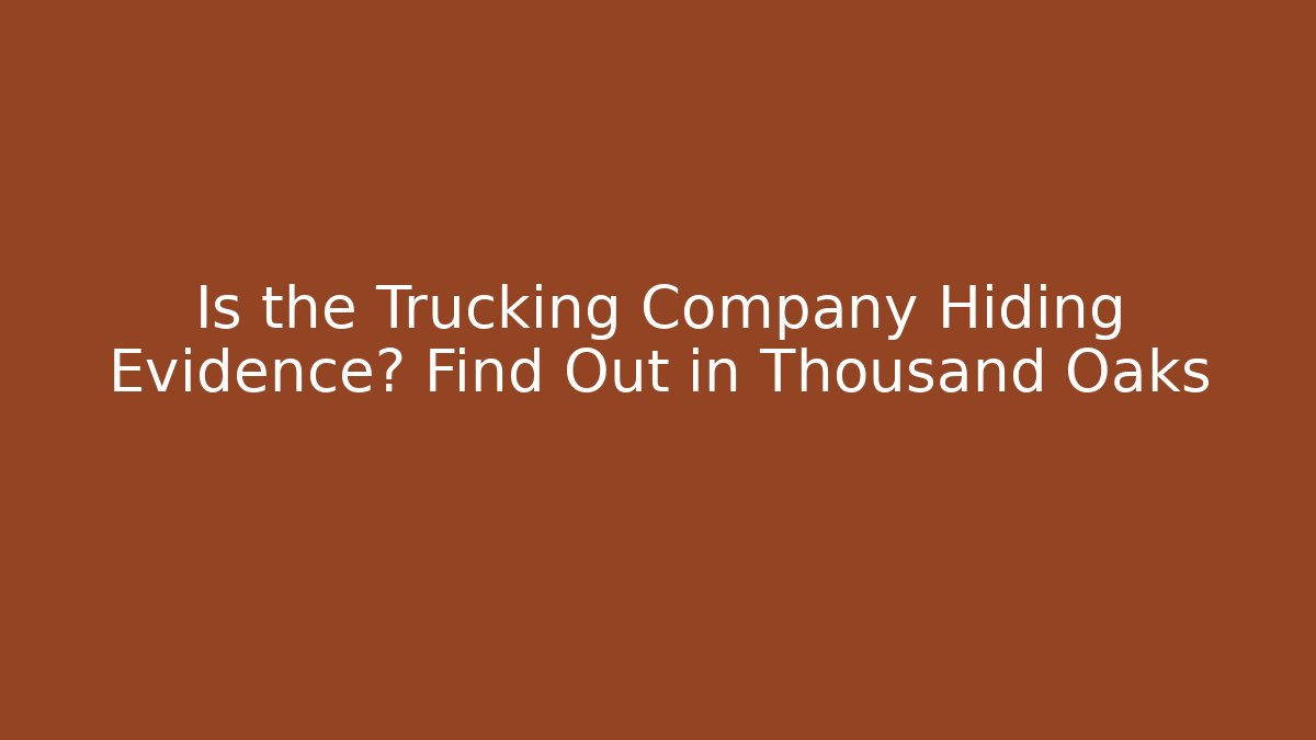 Is the Trucking Company Hiding Evidence? Find Out in Thousand Oaks