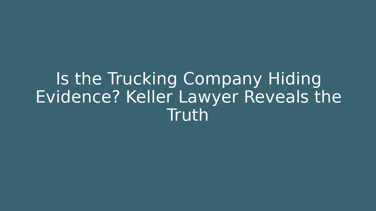 Is the Trucking Company Hiding Evidence? Keller Lawyer Reveals the Truth