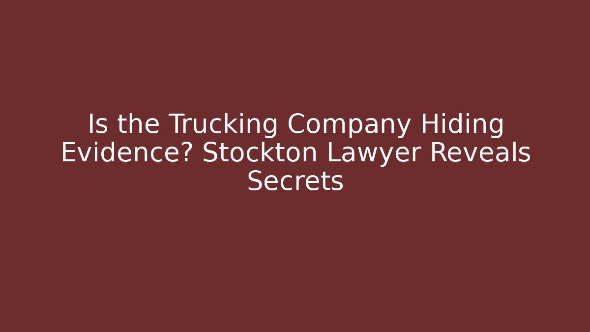 Is the Trucking Company Hiding Evidence? Stockton Lawyer Reveals Secrets