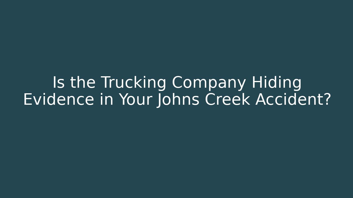 Is the Trucking Company Hiding Evidence in Your Johns Creek Accident?