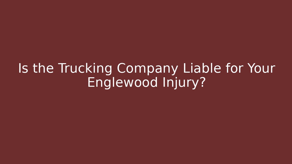 Is the Trucking Company Liable for Your Englewood Injury?