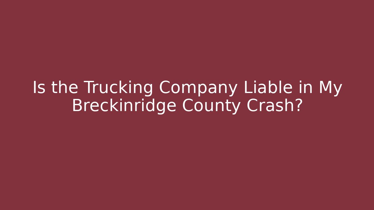 Is the Trucking Company Liable in My Breckinridge County Crash?