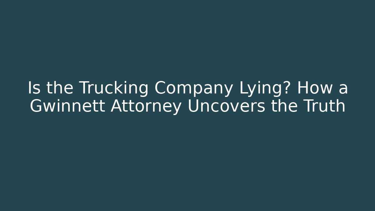 Is the Trucking Company Lying? How a Gwinnett Attorney Uncovers the Truth