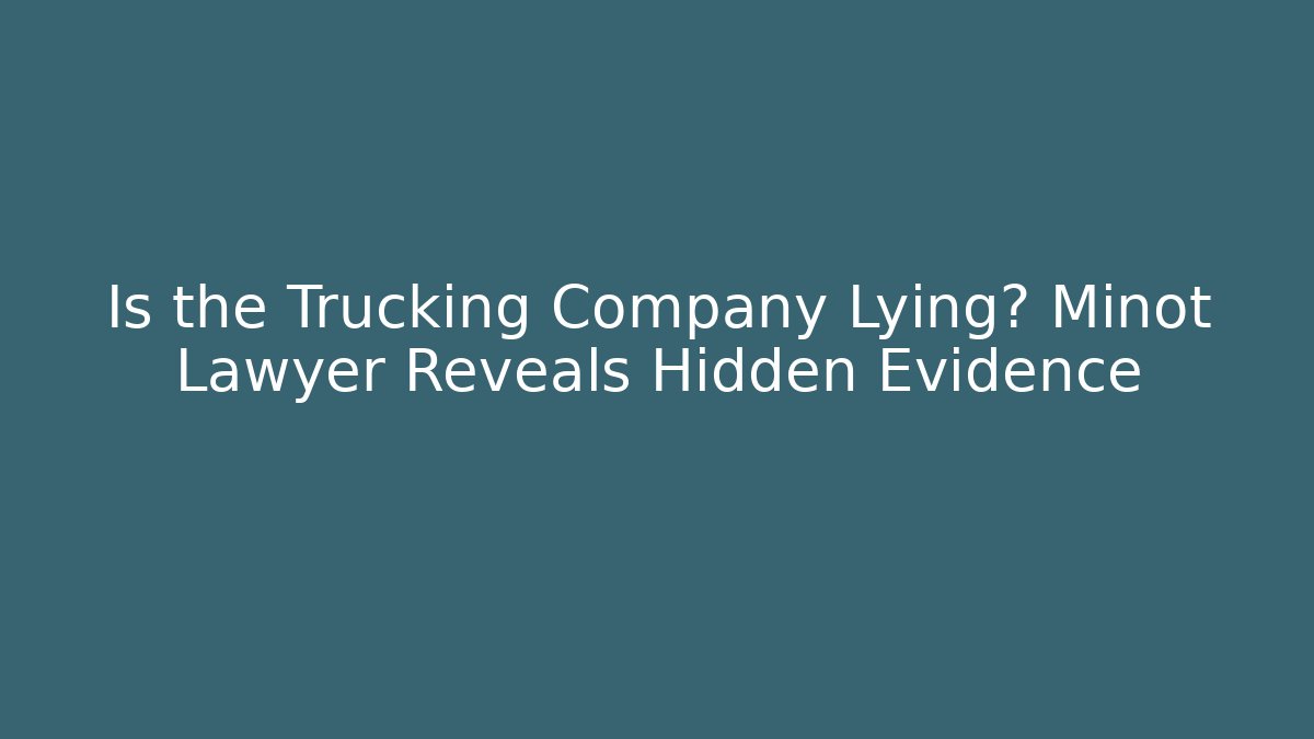 Is the Trucking Company Lying? Minot Lawyer Reveals Hidden Evidence