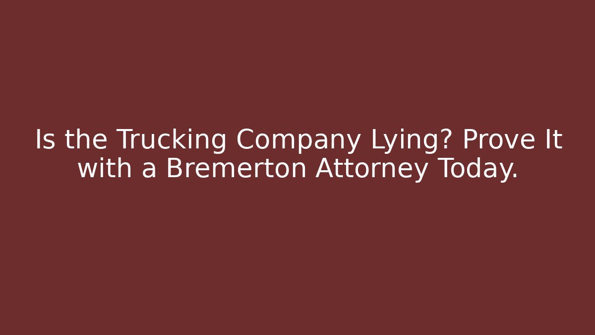 Is the Trucking Company Lying? Prove It with a Bremerton Attorney Today.